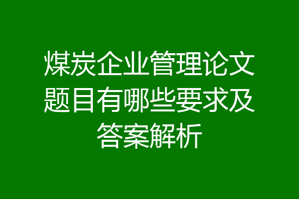煤炭企业管理论文题目有哪些要求及答案解析