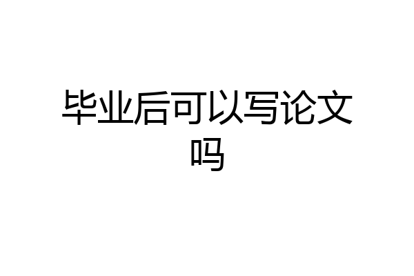毕业后可以写论文吗