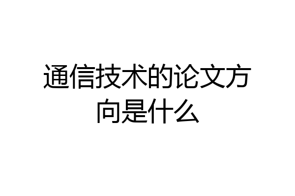 通信技术的论文方向是什么