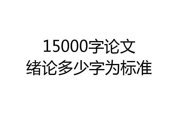 15000字论文绪论多少字为标准