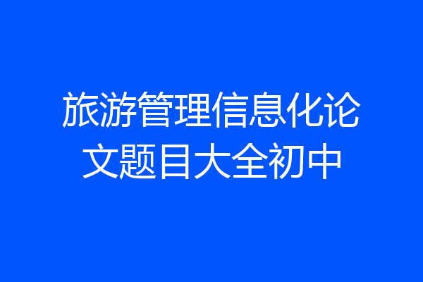 旅游管理信息化论文题目大全初中