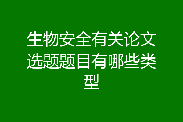 生物安全有关论文选题题目有哪些类型