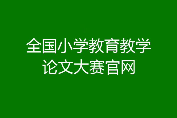 全国小学教育教学论文大赛官网