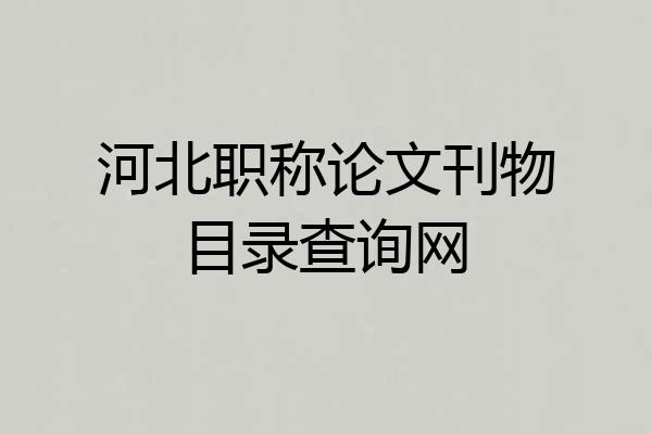 河北职称论文刊物目录查询网