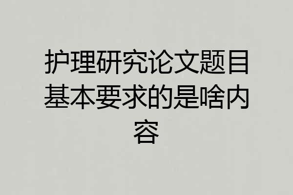 护理研究论文题目基本要求的是啥内容