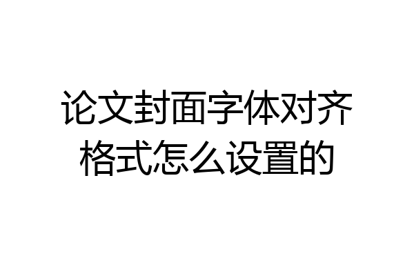 论文封面字体对齐格式怎么设置的