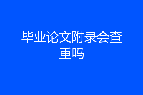 毕业论文附录会查重吗