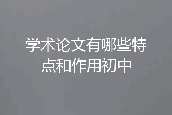学术论文有哪些特点和作用初中