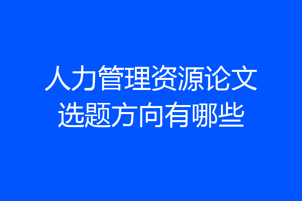 人力管理资源论文选题方向有哪些