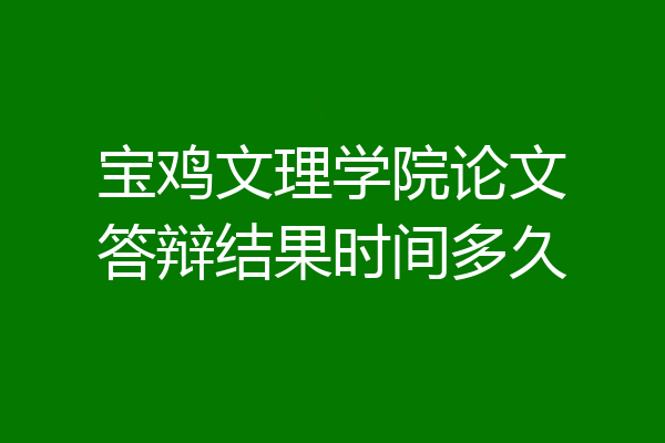 宝鸡文理学院论文答辩结果时间多久