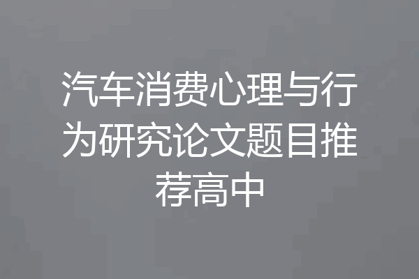 汽车消费心理与行为研究论文题目推荐高中