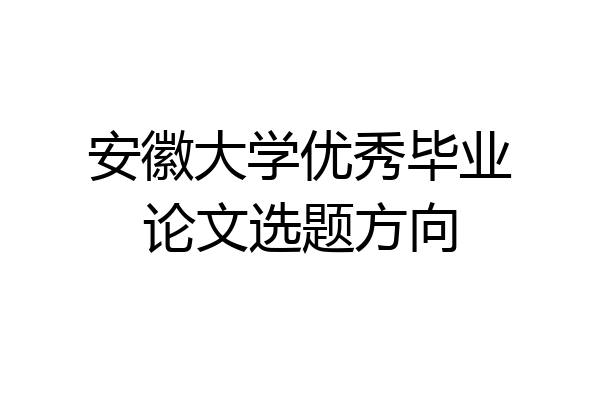 安徽大学优秀毕业论文选题方向