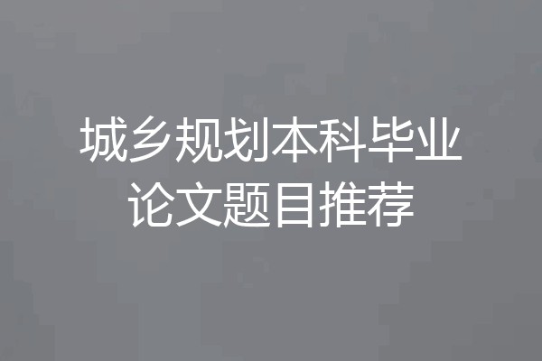城乡规划本科毕业论文题目推荐
