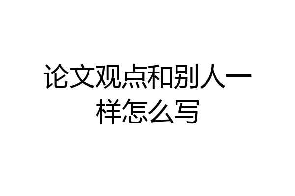 论文观点和别人一样怎么写