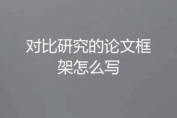 对比研究的论文框架怎么写