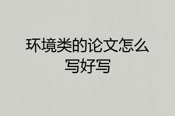 环境类的论文怎么写好写
