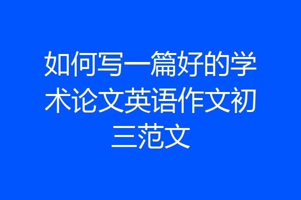 如何写一篇好的学术论文英语作文初三范文