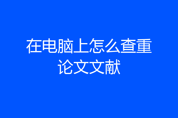在电脑上怎么查重论文文献
