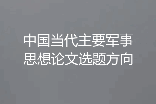 中国当代主要军事思想论文选题方向