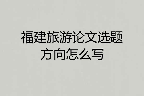 福建旅游论文选题方向怎么写