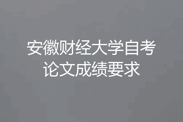 安徽财经大学自考论文成绩要求