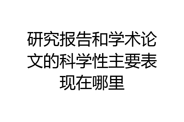 研究报告和学术论文的科学性主要表现在哪里