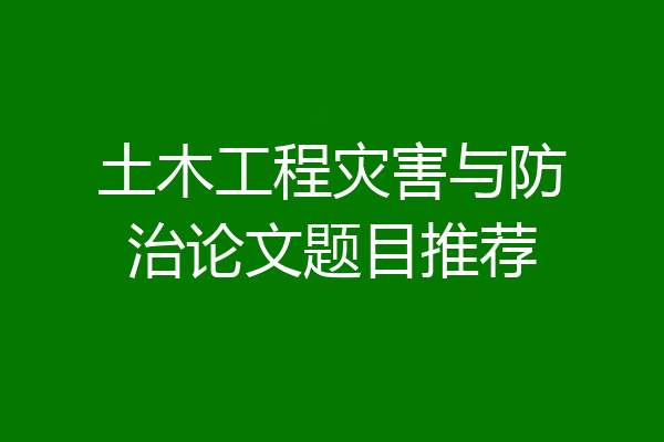 土木工程灾害与防治论文题目推荐