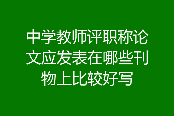 中学教师评职称论文应发表在哪些刊物上比较好写
