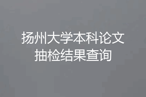 扬州大学本科论文抽检结果查询