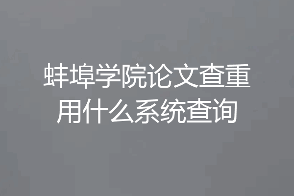 蚌埠学院论文查重用什么系统查询