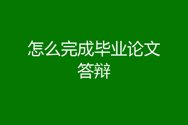 怎么完成毕业论文答辩