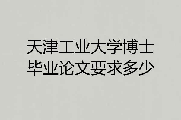 天津工业大学博士毕业论文要求多少