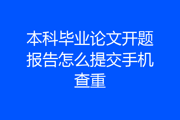 本科毕业论文开题报告怎么提交手机查重
