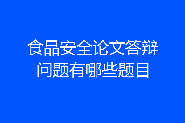 食品安全论文答辩问题有哪些题目