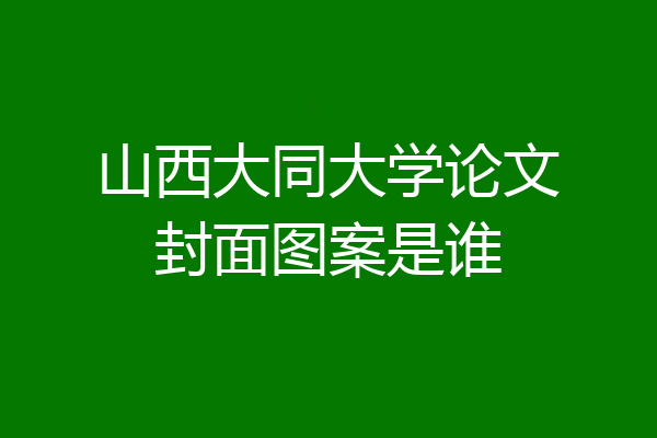 山西大同大学论文封面图案是谁