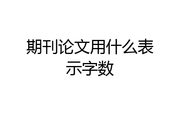 期刊论文用什么表示字数