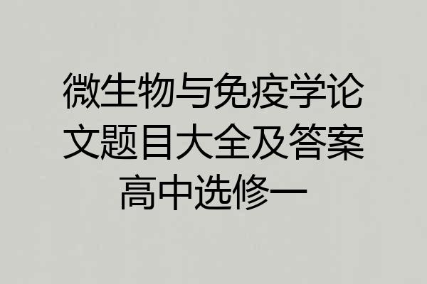 微生物与免疫学论文题目大全及答案高中选修一