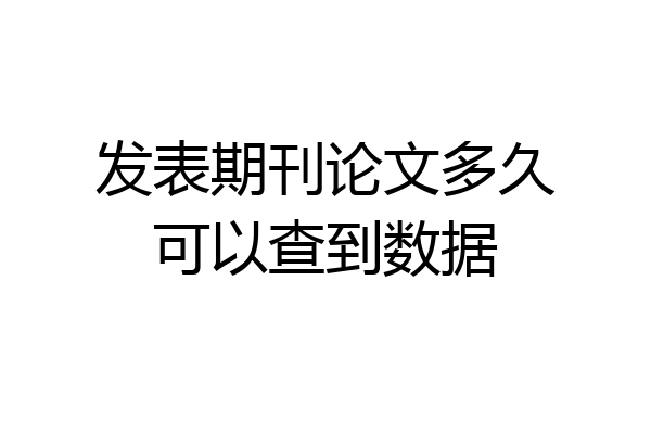 发表期刊论文多久可以查到数据