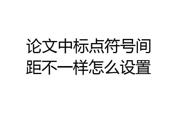 论文中标点符号间距不一样怎么设置