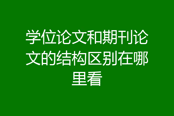 学位论文和期刊论文的结构区别在哪里看