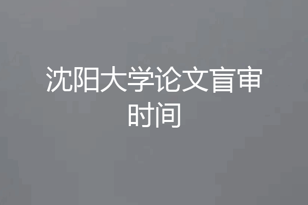 沈阳大学论文盲审时间