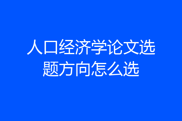 人口经济学论文选题方向怎么选