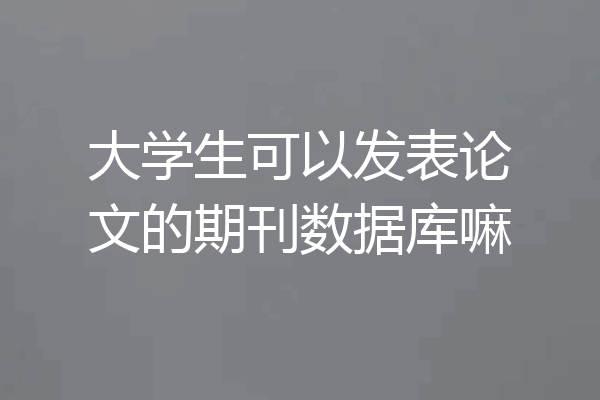 大学生可以发表论文的期刊数据库嘛