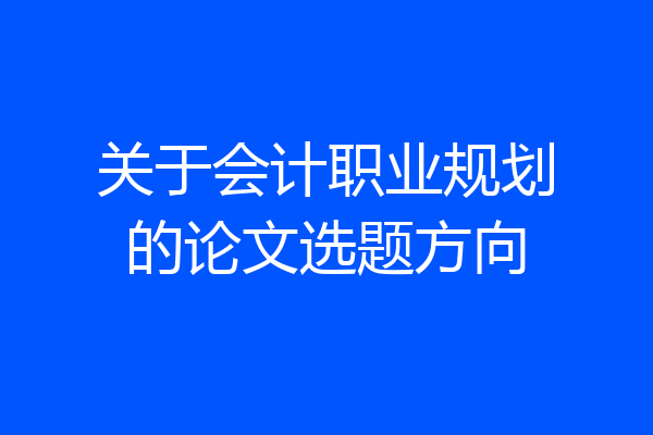 关于会计职业规划的论文选题方向