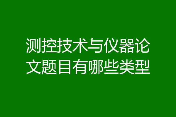 测控技术与仪器论文题目有哪些类型