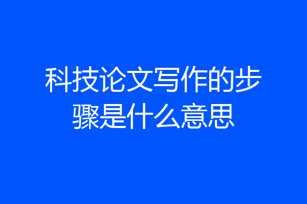 科技论文写作的步骤是什么意思