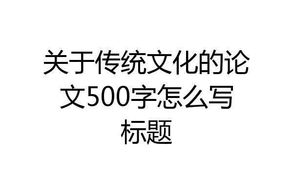 关于传统文化的论文500字怎么写标题