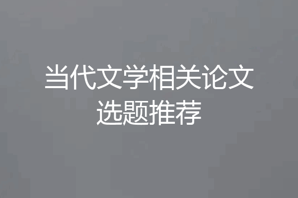 当代文学相关论文选题推荐