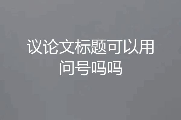 议论文标题可以用问号吗吗
