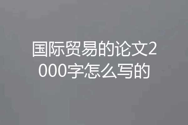 国际贸易的论文2000字怎么写的